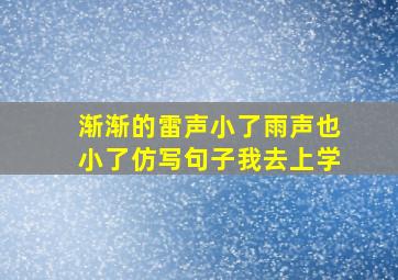 渐渐的雷声小了雨声也小了仿写句子我去上学