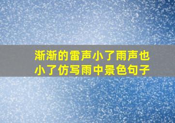 渐渐的雷声小了雨声也小了仿写雨中景色句子