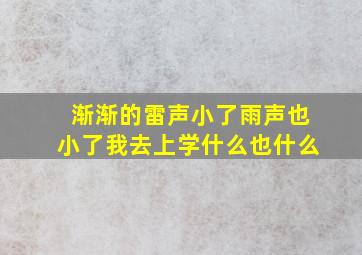 渐渐的雷声小了雨声也小了我去上学什么也什么