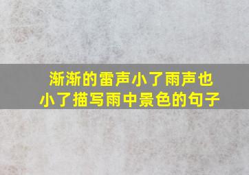 渐渐的雷声小了雨声也小了描写雨中景色的句子