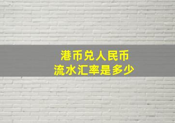 港币兑人民币流水汇率是多少