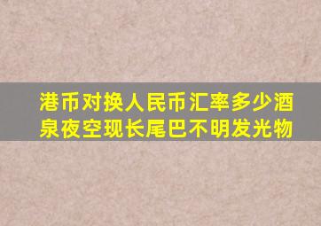 港币对换人民币汇率多少酒泉夜空现长尾巴不明发光物