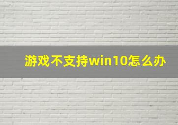 游戏不支持win10怎么办