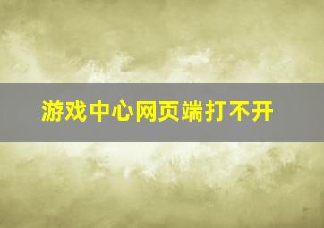 游戏中心网页端打不开