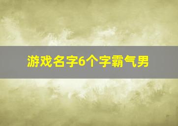 游戏名字6个字霸气男