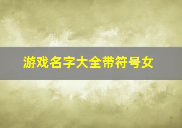 游戏名字大全带符号女