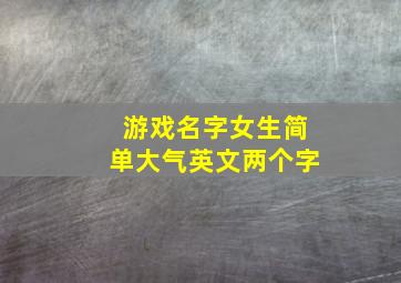 游戏名字女生简单大气英文两个字