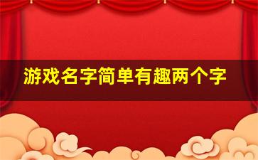 游戏名字简单有趣两个字