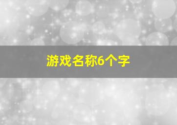 游戏名称6个字