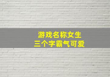 游戏名称女生三个字霸气可爱