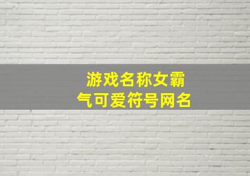 游戏名称女霸气可爱符号网名