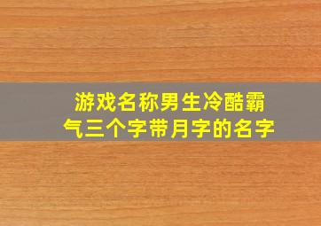 游戏名称男生冷酷霸气三个字带月字的名字