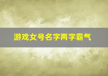 游戏女号名字两字霸气