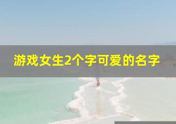 游戏女生2个字可爱的名字