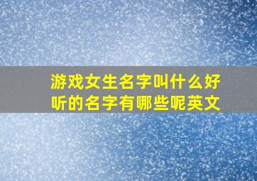 游戏女生名字叫什么好听的名字有哪些呢英文