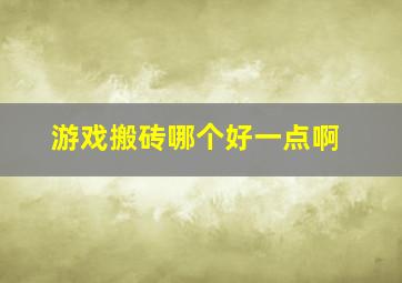 游戏搬砖哪个好一点啊