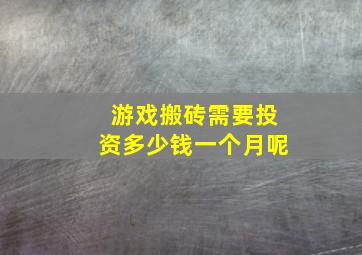 游戏搬砖需要投资多少钱一个月呢