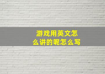 游戏用英文怎么讲的呢怎么写