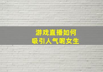 游戏直播如何吸引人气呢女生