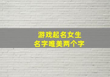 游戏起名女生名字唯美两个字