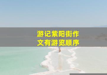 游记紫阳街作文有游览顺序