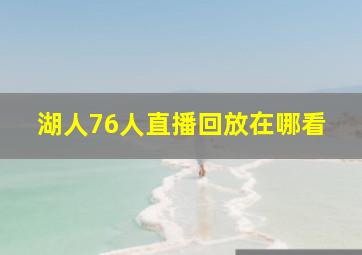 湖人76人直播回放在哪看