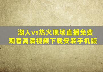 湖人vs热火现场直播免费观看高清视频下载安装手机版