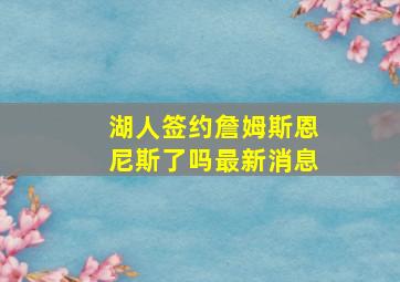 湖人签约詹姆斯恩尼斯了吗最新消息