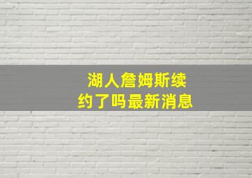 湖人詹姆斯续约了吗最新消息