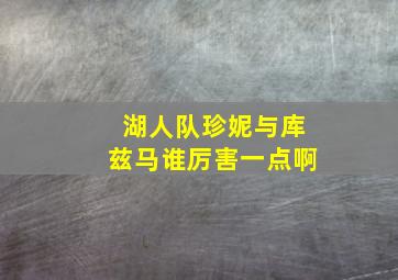 湖人队珍妮与库兹马谁厉害一点啊