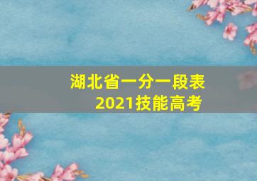 湖北省一分一段表2021技能高考