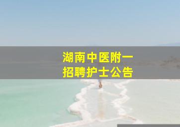 湖南中医附一招聘护士公告