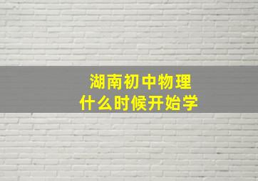 湖南初中物理什么时候开始学