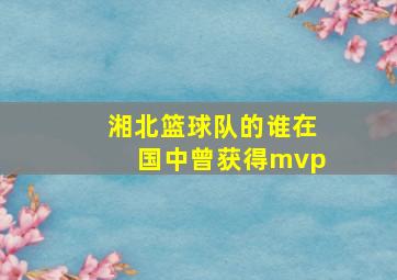 湘北篮球队的谁在国中曾获得mvp