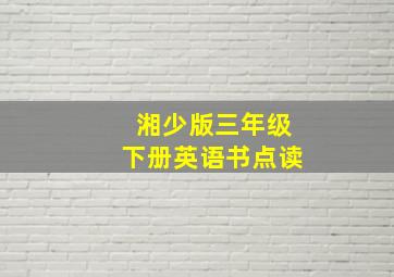 湘少版三年级下册英语书点读