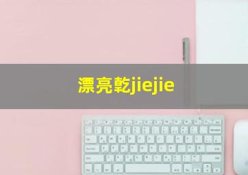 漂亮亁jiejie