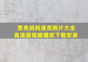 漂亮妈妈演员照片大全高清版视频播放下载安装