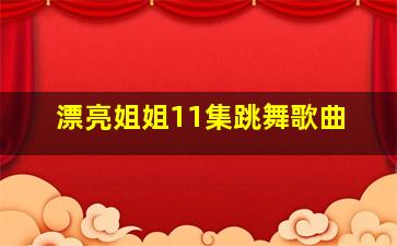 漂亮姐姐11集跳舞歌曲