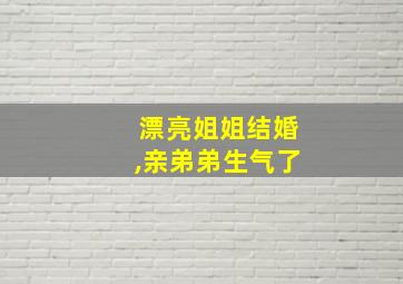 漂亮姐姐结婚,亲弟弟生气了