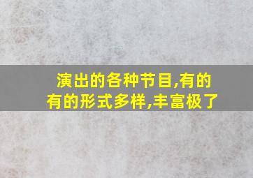 演出的各种节目,有的有的形式多样,丰富极了