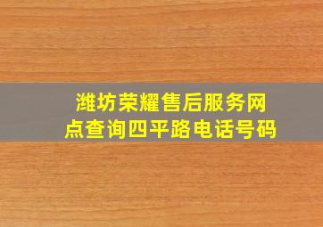 潍坊荣耀售后服务网点查询四平路电话号码