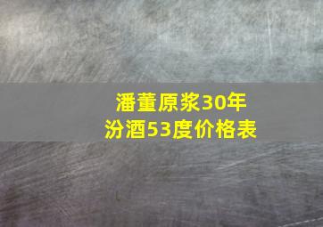 潘董原浆30年汾酒53度价格表