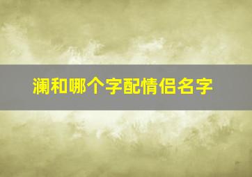 澜和哪个字配情侣名字