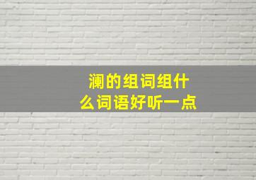 澜的组词组什么词语好听一点