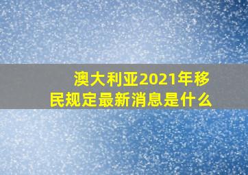 澳大利亚2021年移民规定最新消息是什么