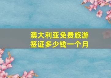 澳大利亚免费旅游签证多少钱一个月