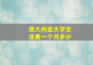 澳大利亚大学生活费一个月多少