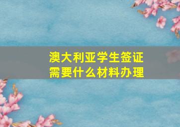 澳大利亚学生签证需要什么材料办理