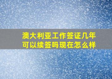 澳大利亚工作签证几年可以续签吗现在怎么样