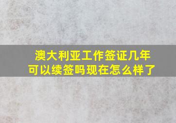 澳大利亚工作签证几年可以续签吗现在怎么样了